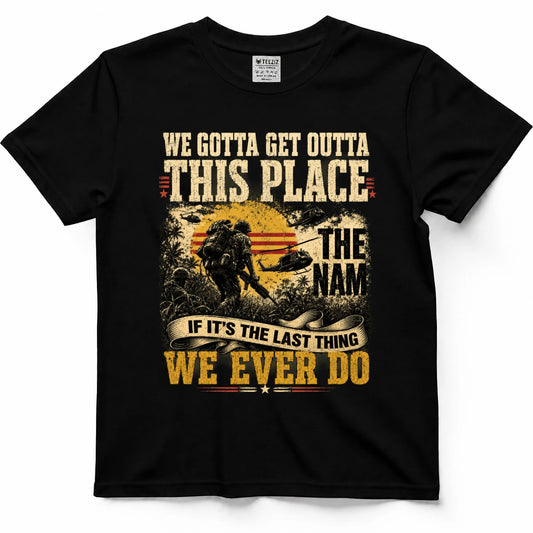 WE GOTTA GET OUTTA THIS PLACE SHIRT